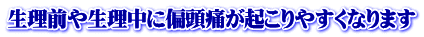 生理前や生理中に偏頭痛が起こりやすくなります 