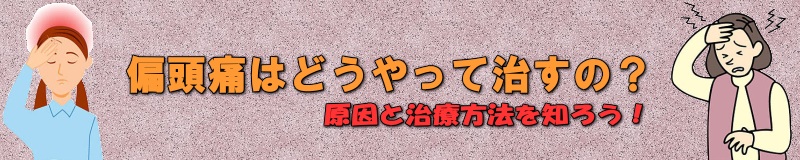 偏頭痛はどうやって治すの？原因と治療方法を知ろう！